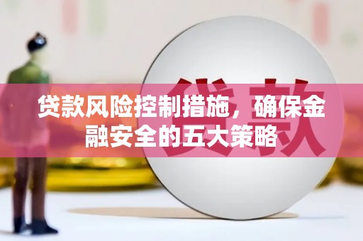 杜集贷款风险控制措施，确保金融安全的五大策略