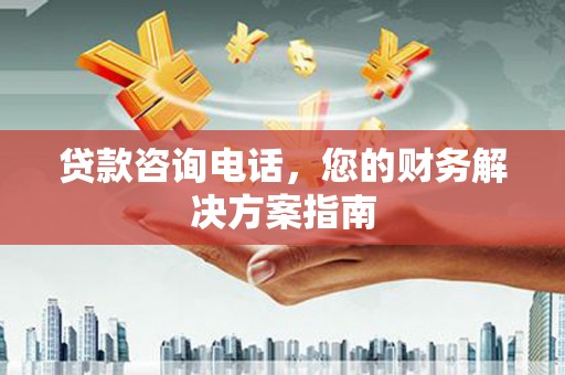 通山贷款咨询电话，您的财务解决方案指南