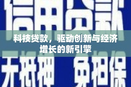 江干科技贷款，驱动创新与经济增长的新引擎