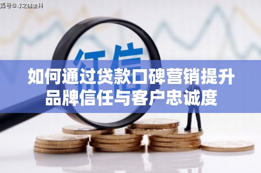 茂县如何通过贷款口碑营销提升品牌信任与客户忠诚度