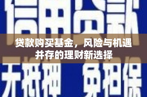 高平贷款购买基金，风险与机遇并存的理财新选择