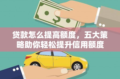 晋安贷款怎么提高额度，五大策略助你轻松提升信用额度