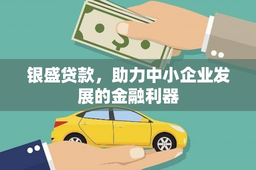 魏县银盛贷款，助力中小企业发展的金融利器