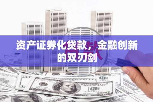 泾县资产证券化贷款，金融创新的双刃剑