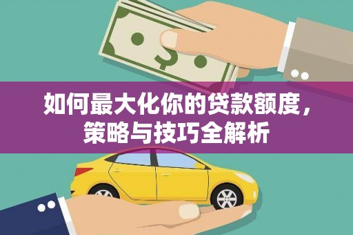 紫金如何最大化你的贷款额度，策略与技巧全解析