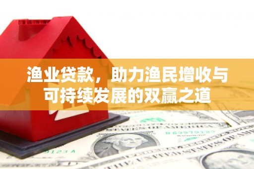 紫阳渔业贷款，助力渔民增收与可持续发展的双赢之道