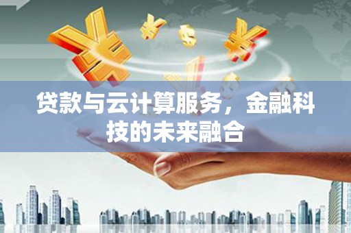 田寮贷款与云计算服务，金融科技的未来融合