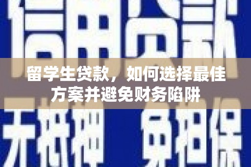 高安留学生贷款，如何选择最佳方案并避免财务陷阱