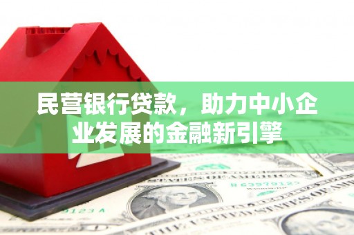 滦南民营银行贷款，助力中小企业发展的金融新引擎
