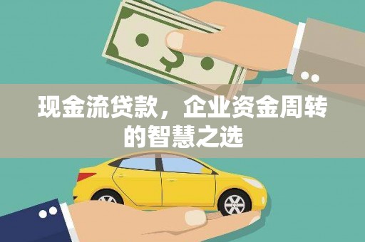 桂林现金流贷款，企业资金周转的智慧之选