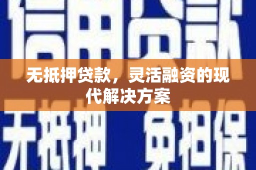 肥东无抵押贷款，灵活融资的现代解决方案