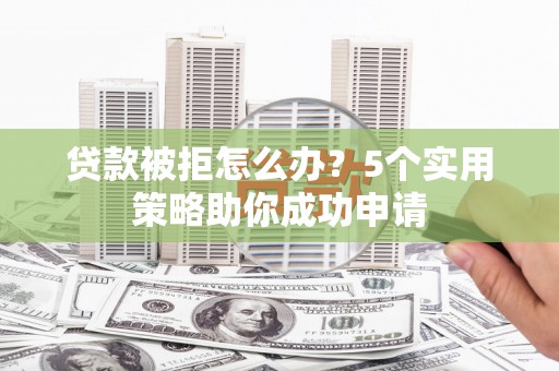 巴楚贷款被拒怎么办？5个实用策略助你成功申请