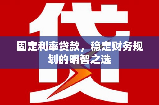 古镇固定利率贷款，稳定财务规划的明智之选