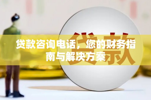 遂溪贷款咨询电话，您的财务指南与解决方案
