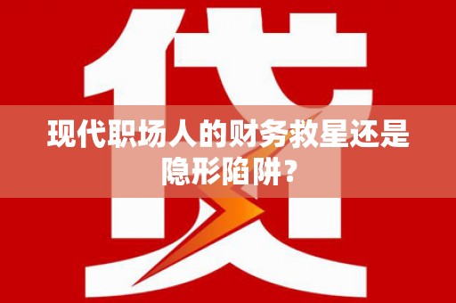 岳阳楼现代职场人的财务救星还是隐形陷阱？