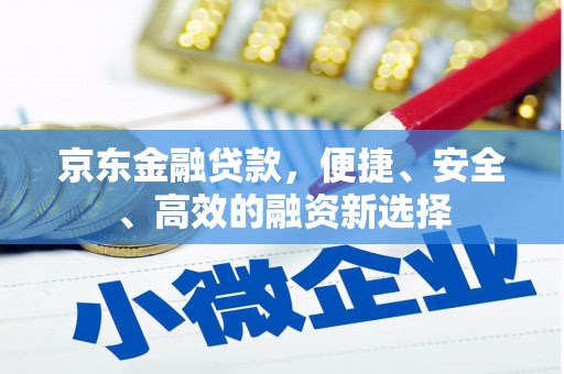 北市京东金融贷款，便捷、安全、高效的融资新选择