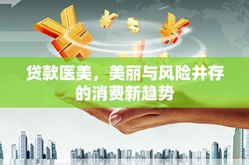 伽师贷款医美，美丽与风险并存的消费新趋势